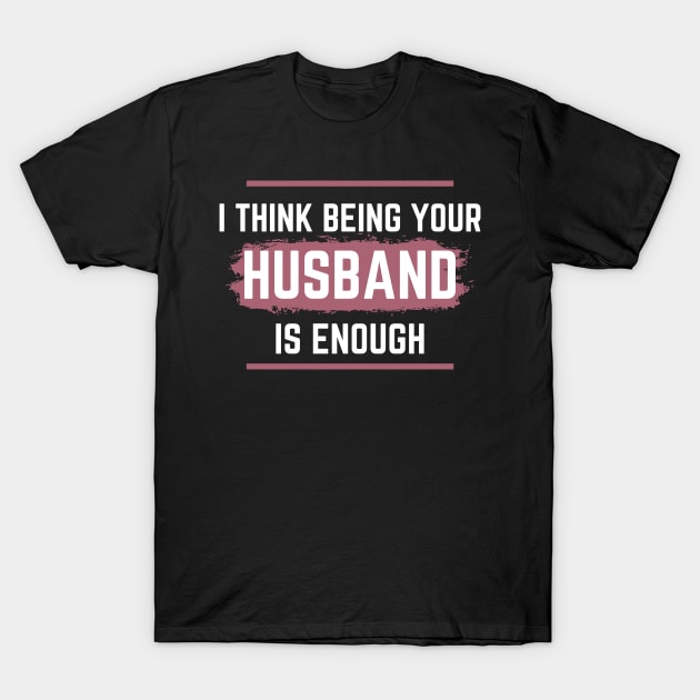 I Think Being Your Husband Is Enough T-Shirt by vcent